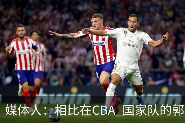 媒体人：相比在CBA 国家队的郭士强指导对崔永熙来说更适合