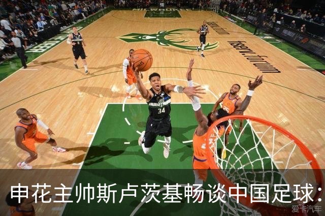 申花主帅斯卢茨基畅谈中国足球：享受冒险 感受新鲜